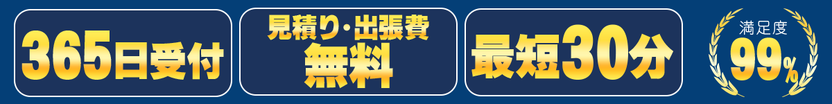 365日受付 見積り・出張無料 最短30分 満足度99%